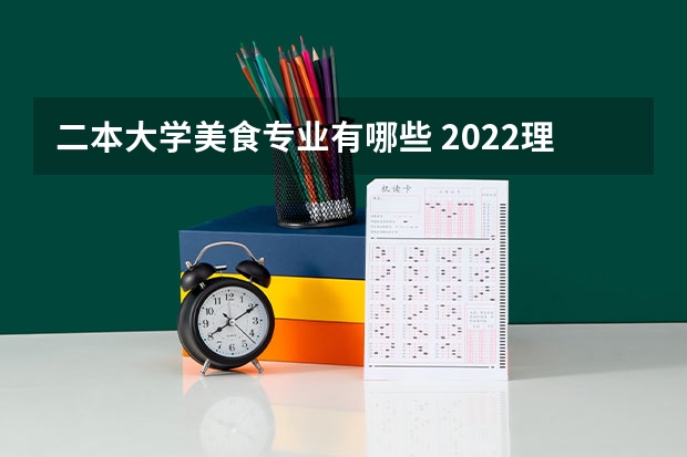 二本大学美食专业有哪些 2022理科二本大学有哪些专业 什么专业好就业