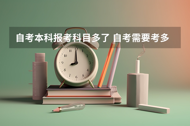 自考本科报考科目多了 自考需要考多少科?