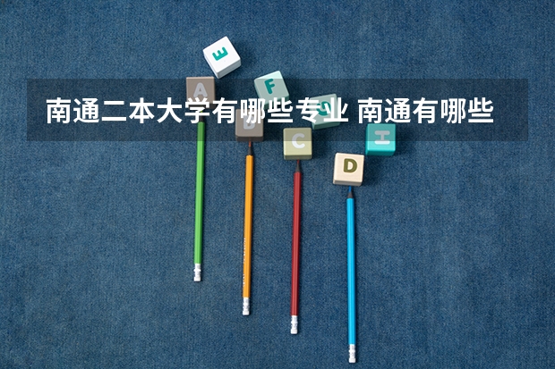 南通二本大学有哪些专业 南通有哪些二本大学