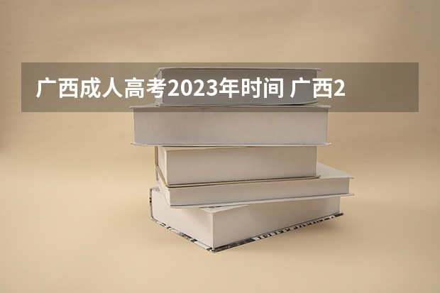 广西成人高考2023年时间 广西2023年成人高考报名截止时间在几月？