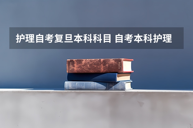 护理自考复旦本科科目 自考本科护理考哪几门 全部科目是什么？
