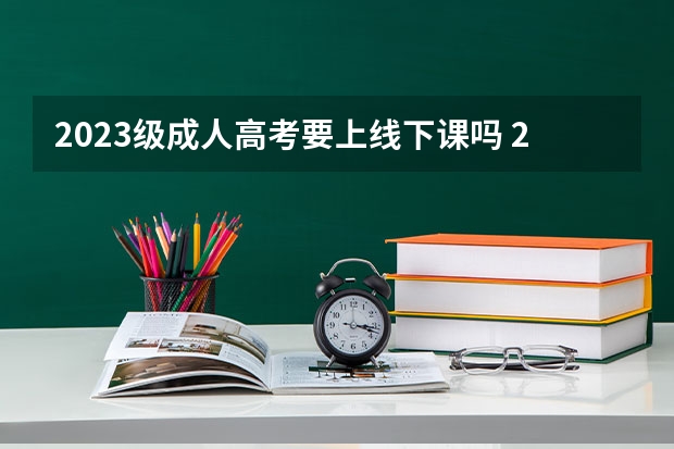 2023级成人高考要上线下课吗 2023年成人高考也需要在学校上课吗？