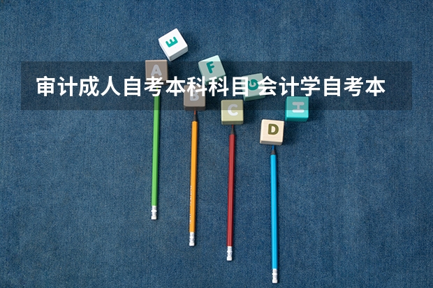 审计成人自考本科科目 会计学自考本科要考哪些科目