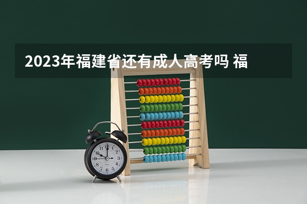 2023年福建省还有成人高考吗 福建省成人高考报名时间2023年