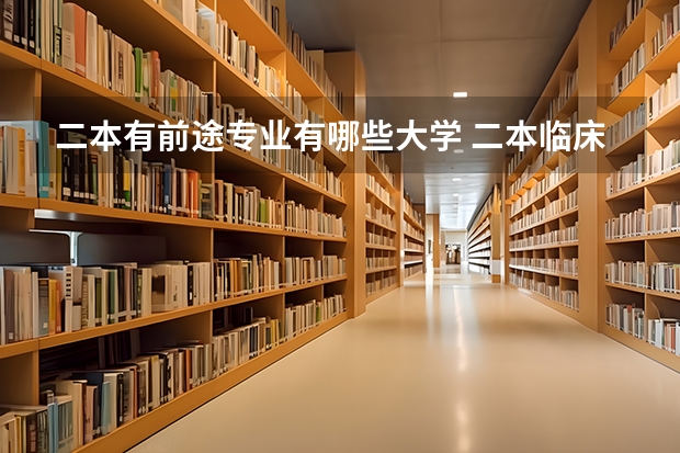 二本有前途专业有哪些大学 二本临床医学类最好的大学有哪些?