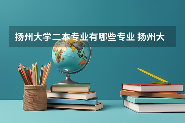 扬州大学二本专业有哪些专业 扬州大学特色专业介绍