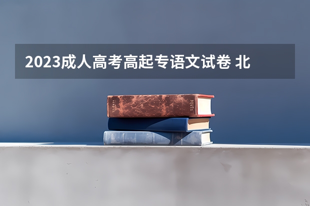 2023成人高考高起专语文试卷 北戴河成人高考高起专层次的试卷结构是怎样的?