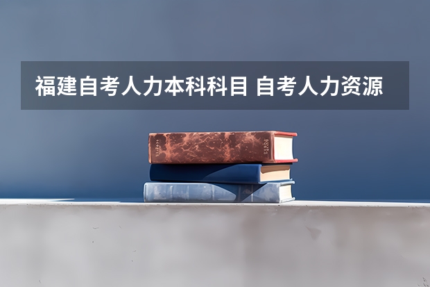 福建自考人力本科科目 自考人力资源管理专业要考什么科目？