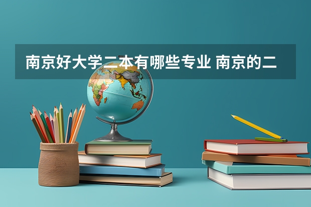 南京好大学二本有哪些专业 南京的二本大学有哪些