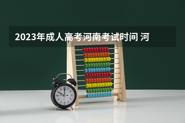 2023年成人高考河南考试时间 河南省成人高考时间2023