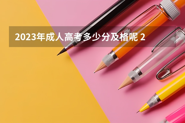 2023年成人高考多少分及格呢 2023成人本科分数线