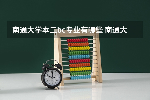 南通大学本二bc专业有哪些 南通大学有哪些专业？掌握这些专业,让你的学习之路更加顺利？