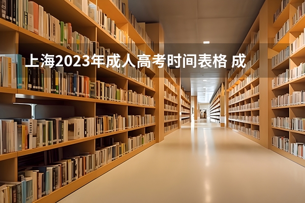 上海2023年成人高考时间表格 成人高考时间2023年时间表