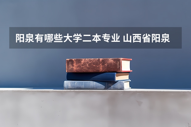 阳泉有哪些大学二本专业 山西省阳泉市工程技术学院二本学的投资学好找工作吗