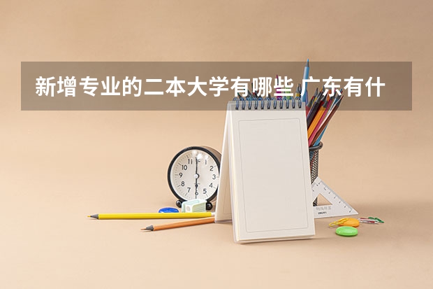 新增专业的二本大学有哪些 广东有什么二本大学