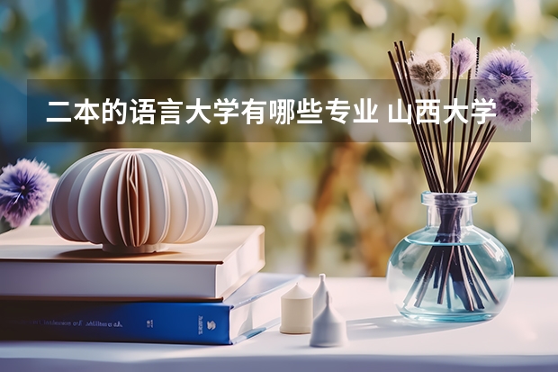 二本的语言大学有哪些专业 山西大学二本有哪些专业