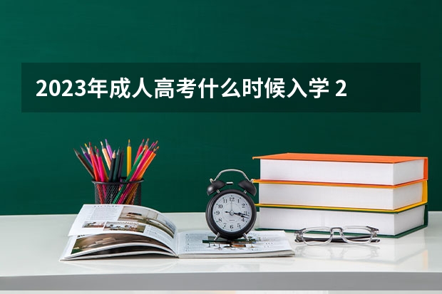 2023年成人高考什么时候入学 2023年成人本科考试时间表 什么时候开始报名？