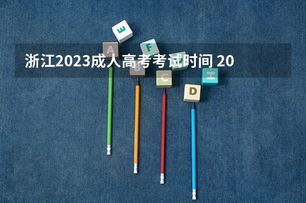 浙江2023成人高考考试时间 2023浙江省成人本科报名时间？