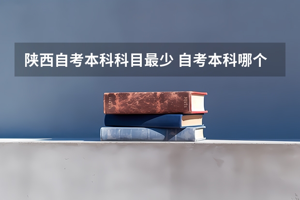陕西自考本科科目最少 自考本科哪个专业科目少？能一次通过考试吗？