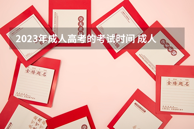 2023年成人高考的考试时间 成人高考什么时候开始考试2023