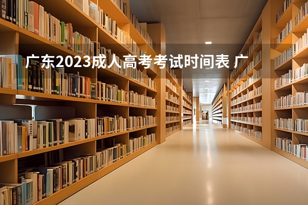 广东2023成人高考考试时间表 广东成考报名时间2023具体时间