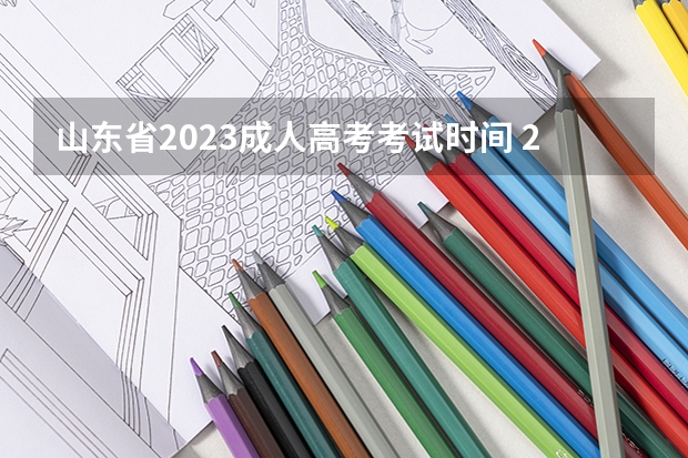 山东省2023成人高考考试时间 2023山东成人本科考试报名时间 考试时间是什么时候？