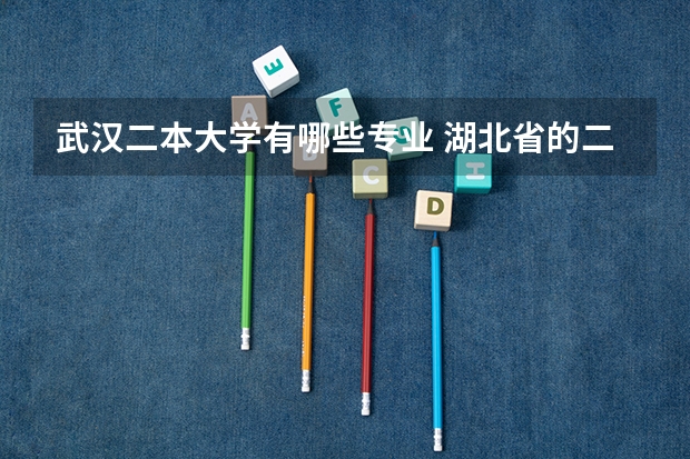 武汉二本大学有哪些专业 湖北省的二本大学有哪些