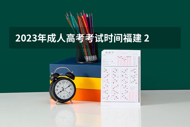 2023年成人高考考试时间福建 2023成考报名时间和考试时间安排表 具体是几月几号？