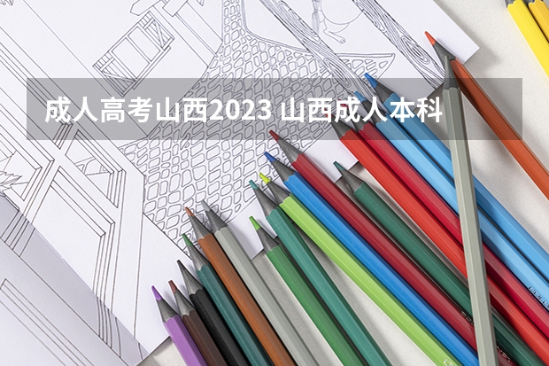 成人高考山西2023 山西成人本科报名条件及收费标准是什么2023？