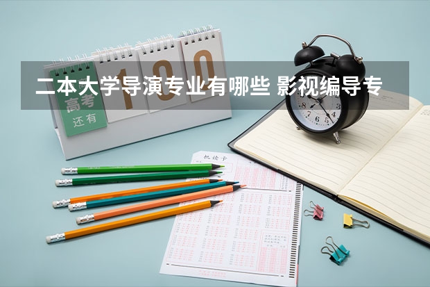 二本大学导演专业有哪些 影视编导专业能报考那些普通二本大学。大神们帮帮忙