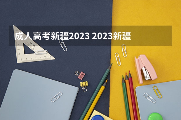 成人高考新疆2023 2023新疆成人高考报名时间在什么时候 多久开始报考？
