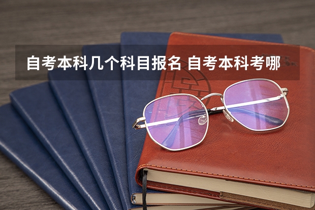 自考本科几个科目报名 自考本科考哪几门科目？