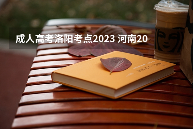 成人高考洛阳考点2023 河南2023成人高考报名时间及流程？