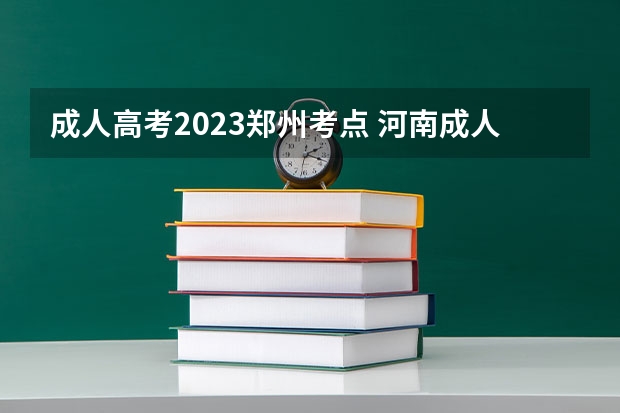 成人高考2023郑州考点 河南成人高考考试地点