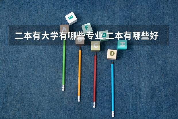 二本有大学有哪些专业 二本有哪些好专业