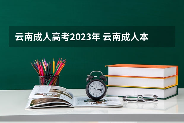 云南成人高考2023年 云南成人本科报名时间2023年