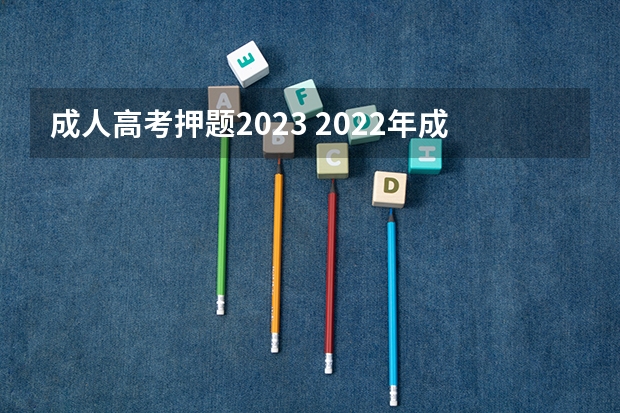 成人高考押题2023 2022年成人高考五类考题答题技巧(2023成人高考各科试题)?