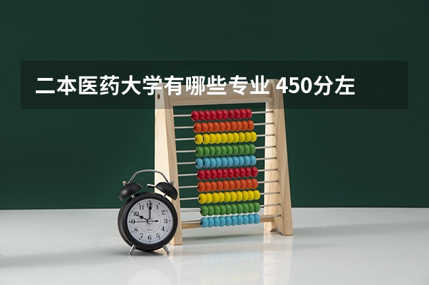 二本医药大学有哪些专业 450分左右的二本医学院名单 学什么专业前景好