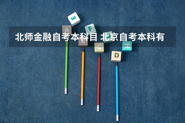 北师金融自考本科目 北京自考本科有哪些专业和学校 北京自考本科有哪些专业?