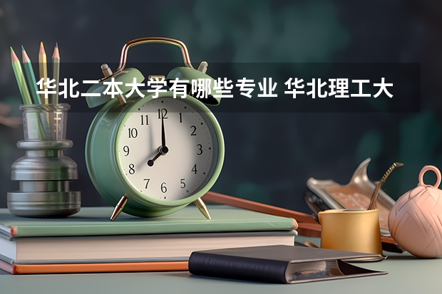 华北二本大学有哪些专业 华北理工大学轻工学院是二本吗 开设哪些专业