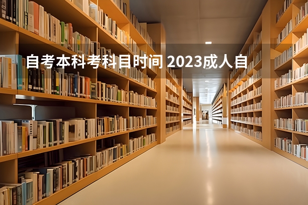 自考本科考科目时间 2023成人自考本科几月几号开始考试 开考课程有哪些？