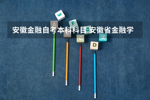 安徽金融自考本科科目 安徽省金融学自学考试需要学习哪些科目