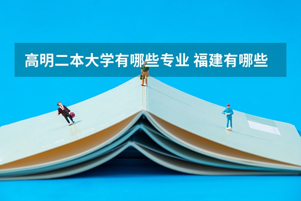 高明二本大学有哪些专业 福建有哪些民办二本大学？