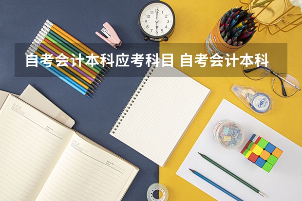 自考会计本科应考科目 自考会计本科考试科目有哪些？