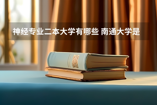 神经专业二本大学有哪些 南通大学是一本还是二本 王牌专业有哪些