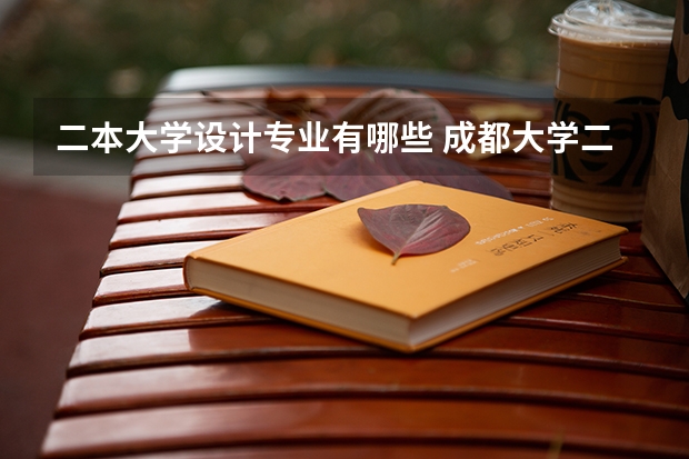 二本大学设计专业有哪些 成都大学二本的专业有哪些？