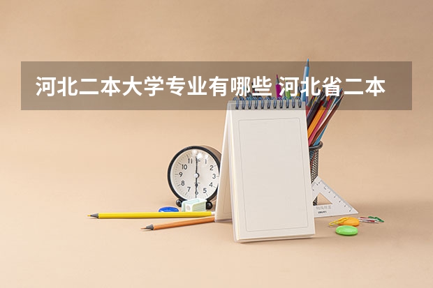 河北二本大学专业有哪些 河北省二本大学有哪些