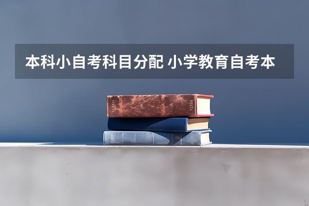 本科小自考科目分配 小学教育自考本科考哪几门 考试科目有什么？