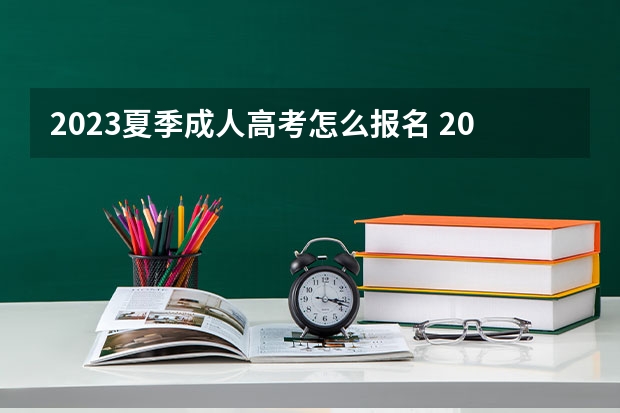 2023夏季成人高考怎么报名 2023全国各省成人高考报名条件及流程有哪些?