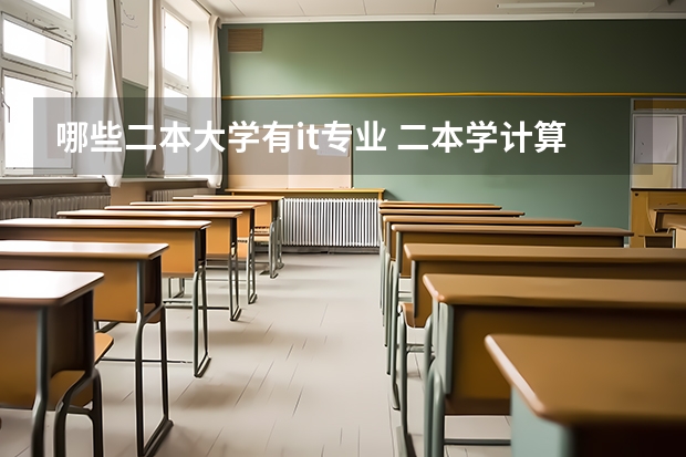 哪些二本大学有it专业 二本学计算机电子信息专业，有哪些学校比较好？